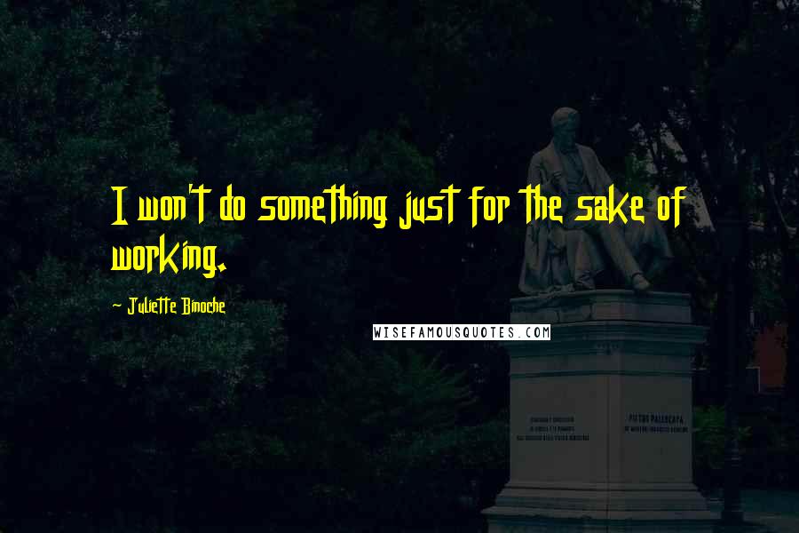 Juliette Binoche Quotes: I won't do something just for the sake of working.