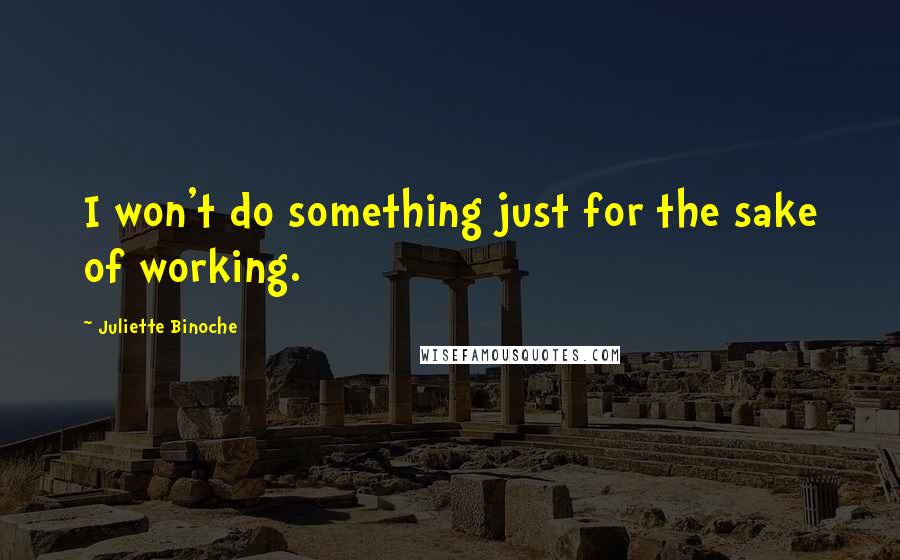 Juliette Binoche Quotes: I won't do something just for the sake of working.