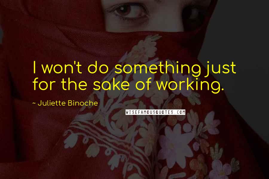 Juliette Binoche Quotes: I won't do something just for the sake of working.