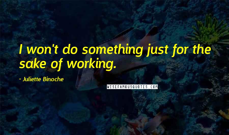 Juliette Binoche Quotes: I won't do something just for the sake of working.