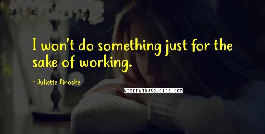 Juliette Binoche Quotes: I won't do something just for the sake of working.