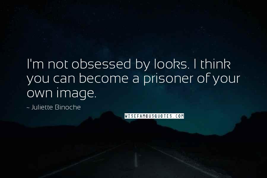 Juliette Binoche Quotes: I'm not obsessed by looks. I think you can become a prisoner of your own image.