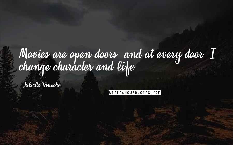 Juliette Binoche Quotes: Movies are open doors, and at every door, I change character and life.