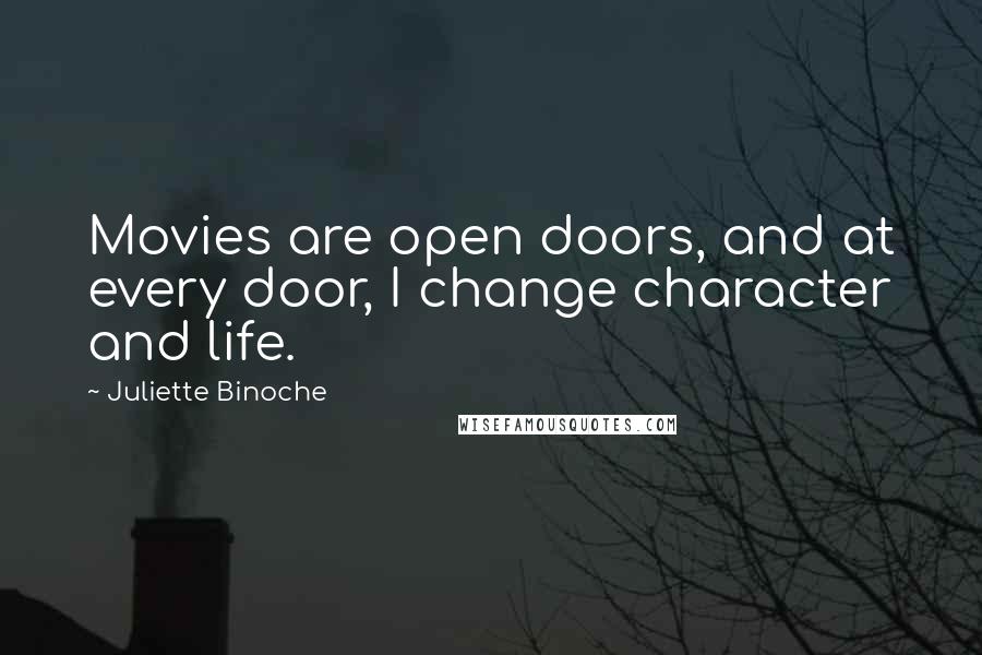 Juliette Binoche Quotes: Movies are open doors, and at every door, I change character and life.