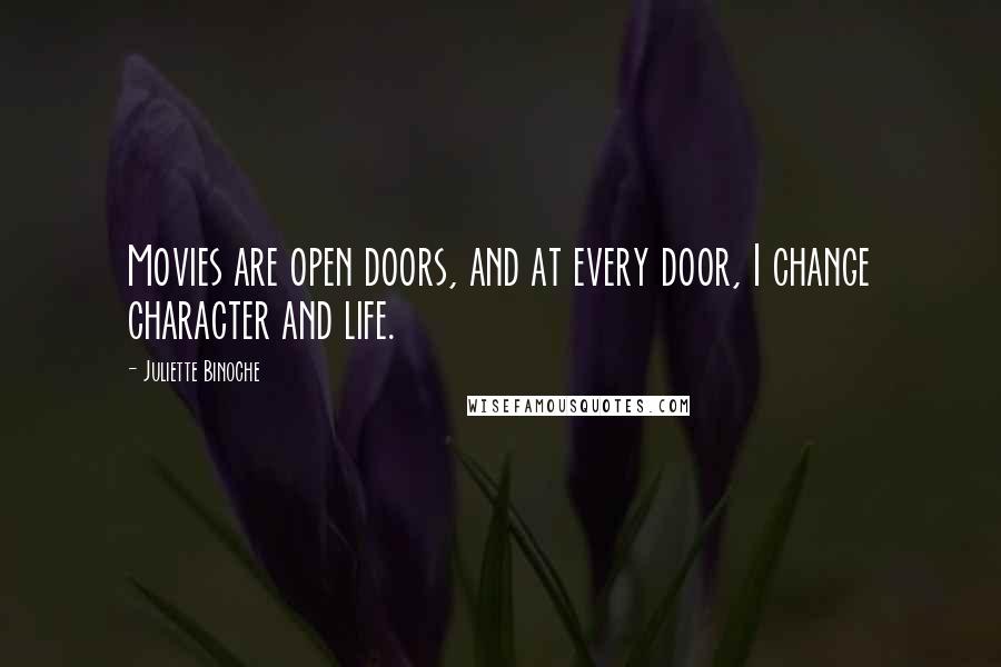 Juliette Binoche Quotes: Movies are open doors, and at every door, I change character and life.