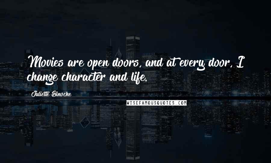 Juliette Binoche Quotes: Movies are open doors, and at every door, I change character and life.