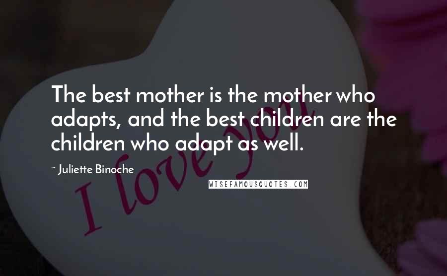 Juliette Binoche Quotes: The best mother is the mother who adapts, and the best children are the children who adapt as well.