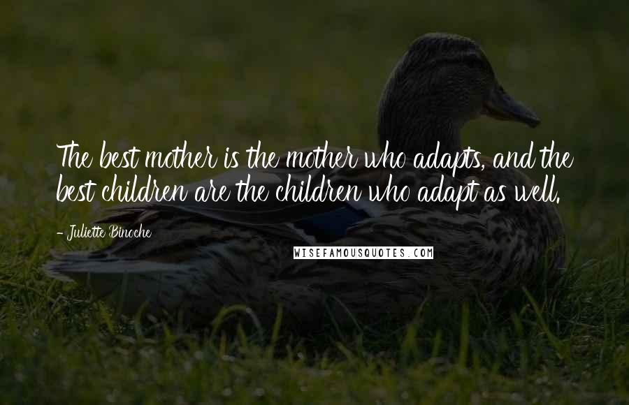 Juliette Binoche Quotes: The best mother is the mother who adapts, and the best children are the children who adapt as well.