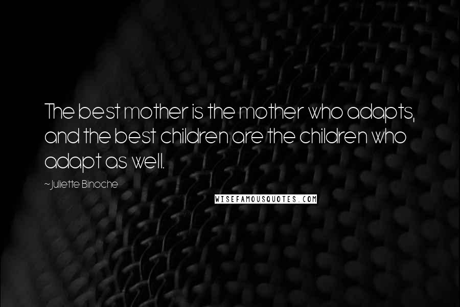 Juliette Binoche Quotes: The best mother is the mother who adapts, and the best children are the children who adapt as well.