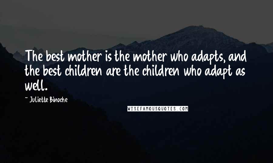 Juliette Binoche Quotes: The best mother is the mother who adapts, and the best children are the children who adapt as well.