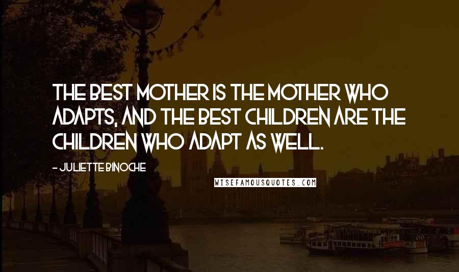 Juliette Binoche Quotes: The best mother is the mother who adapts, and the best children are the children who adapt as well.