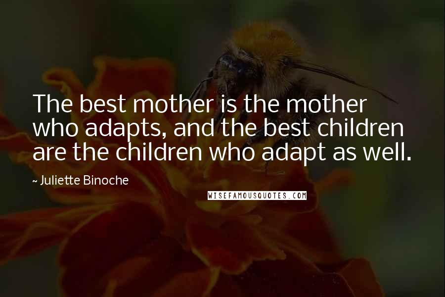 Juliette Binoche Quotes: The best mother is the mother who adapts, and the best children are the children who adapt as well.