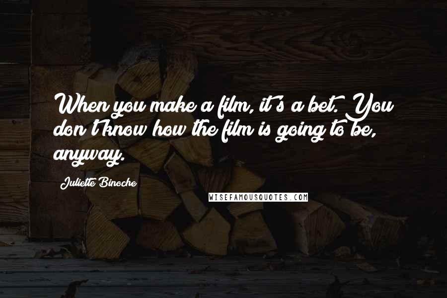 Juliette Binoche Quotes: When you make a film, it's a bet. You don't know how the film is going to be, anyway.