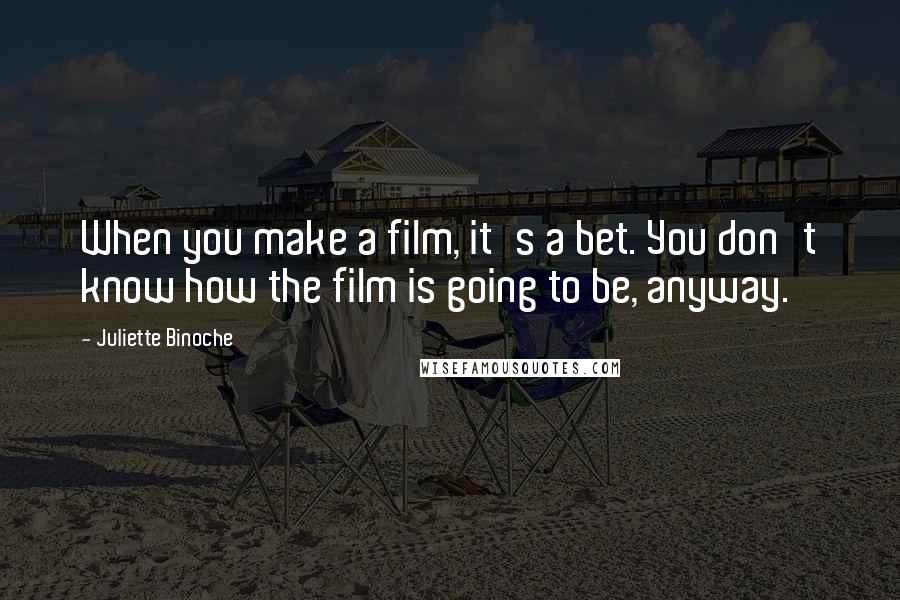 Juliette Binoche Quotes: When you make a film, it's a bet. You don't know how the film is going to be, anyway.