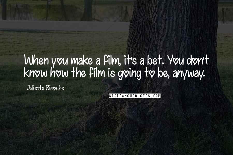 Juliette Binoche Quotes: When you make a film, it's a bet. You don't know how the film is going to be, anyway.