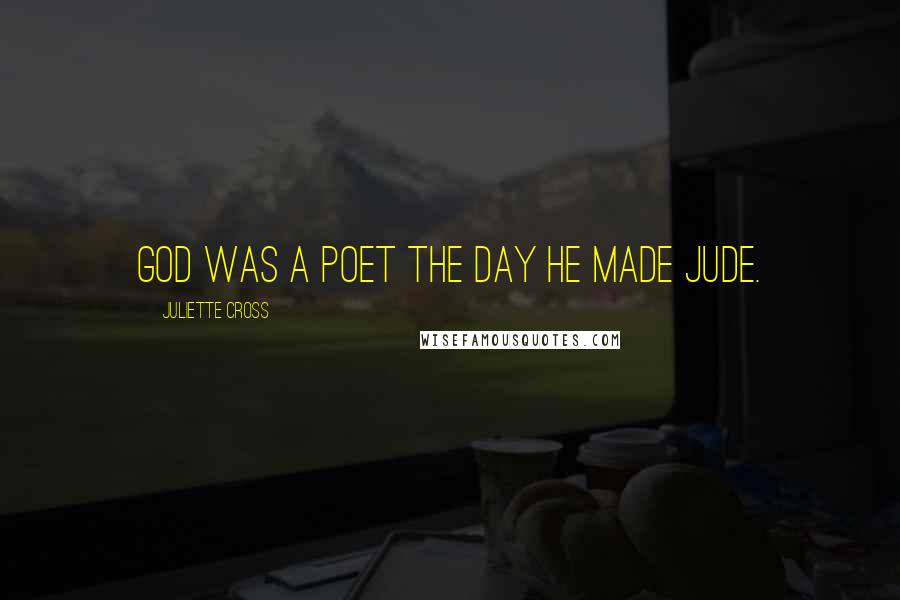 Juliette Cross Quotes: God was a poet the day he made Jude.