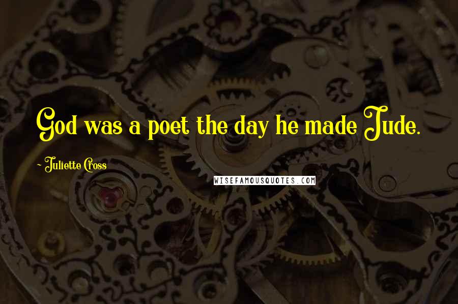 Juliette Cross Quotes: God was a poet the day he made Jude.