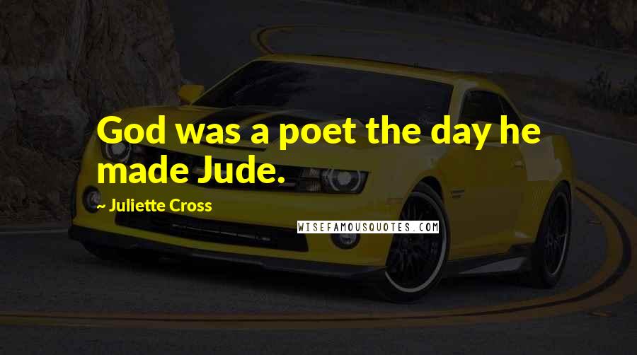 Juliette Cross Quotes: God was a poet the day he made Jude.