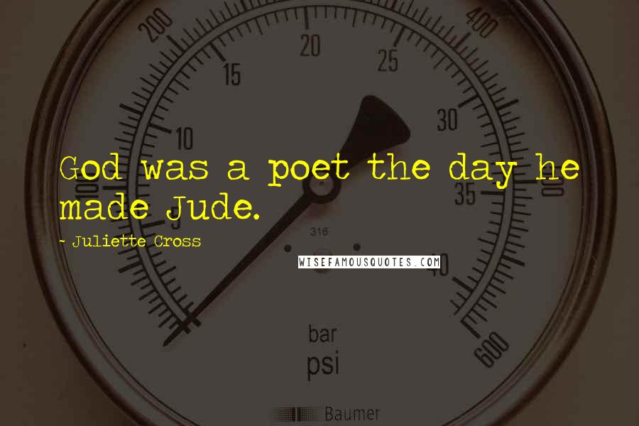 Juliette Cross Quotes: God was a poet the day he made Jude.