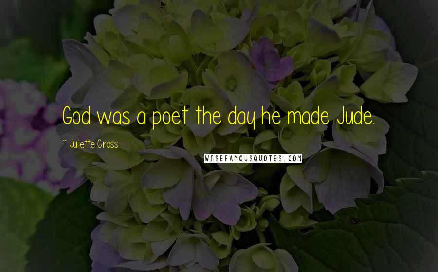 Juliette Cross Quotes: God was a poet the day he made Jude.