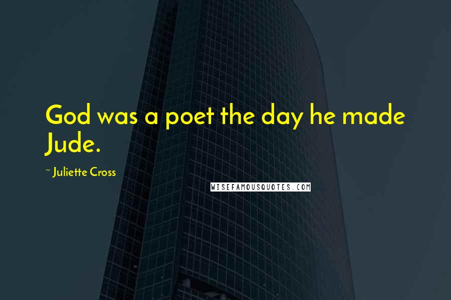 Juliette Cross Quotes: God was a poet the day he made Jude.