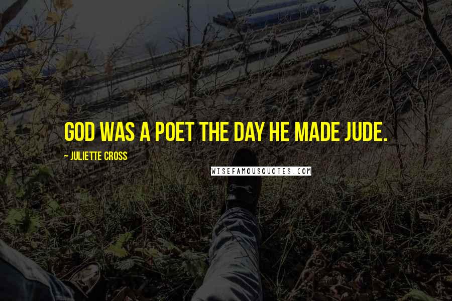 Juliette Cross Quotes: God was a poet the day he made Jude.