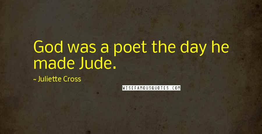 Juliette Cross Quotes: God was a poet the day he made Jude.