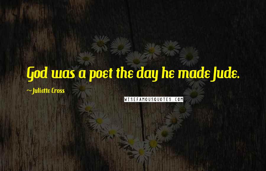 Juliette Cross Quotes: God was a poet the day he made Jude.
