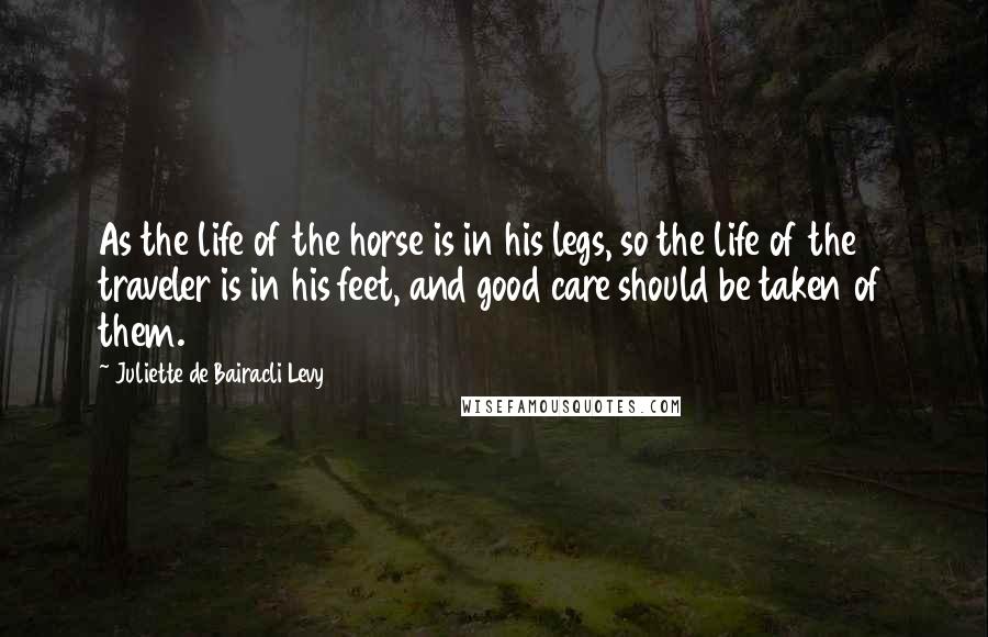 Juliette De Bairacli Levy Quotes: As the life of the horse is in his legs, so the life of the traveler is in his feet, and good care should be taken of them.