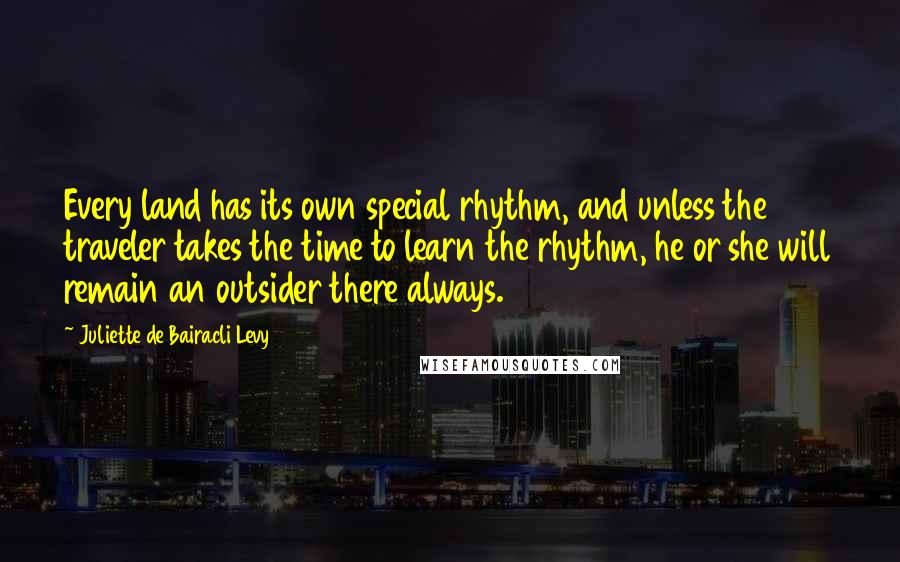 Juliette De Bairacli Levy Quotes: Every land has its own special rhythm, and unless the traveler takes the time to learn the rhythm, he or she will remain an outsider there always.