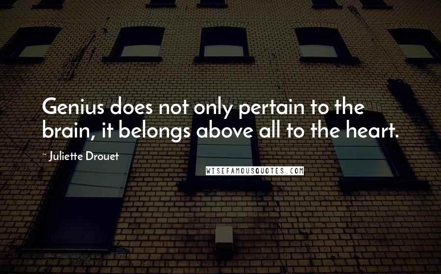 Juliette Drouet Quotes: Genius does not only pertain to the brain, it belongs above all to the heart.