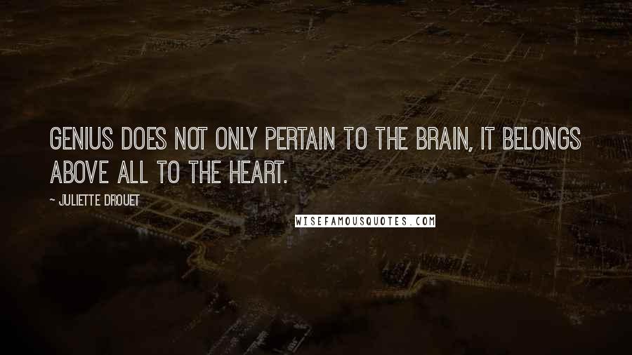 Juliette Drouet Quotes: Genius does not only pertain to the brain, it belongs above all to the heart.