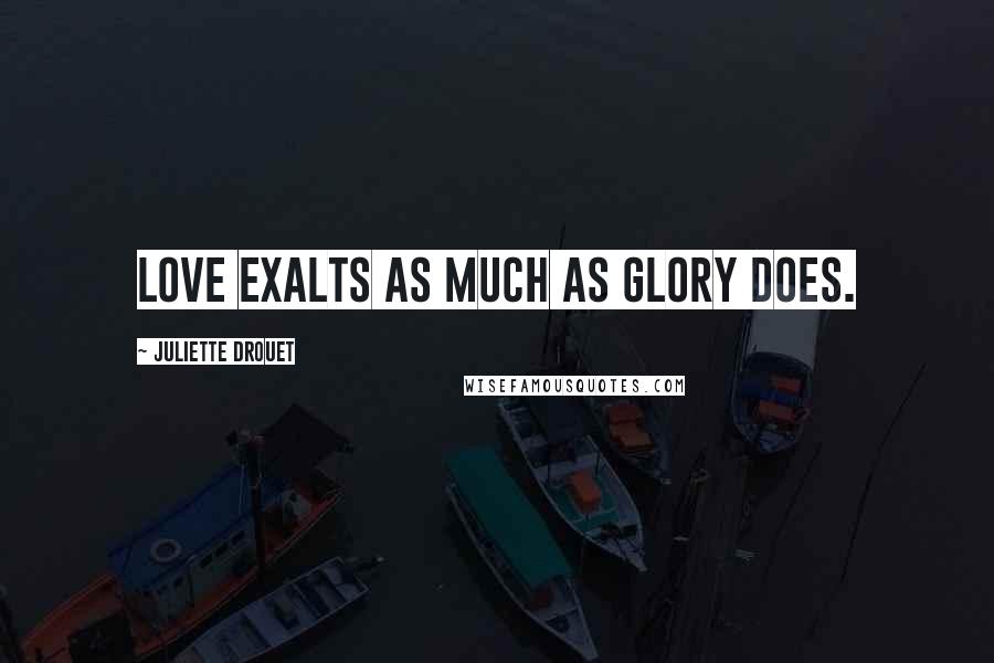 Juliette Drouet Quotes: Love exalts as much as glory does.