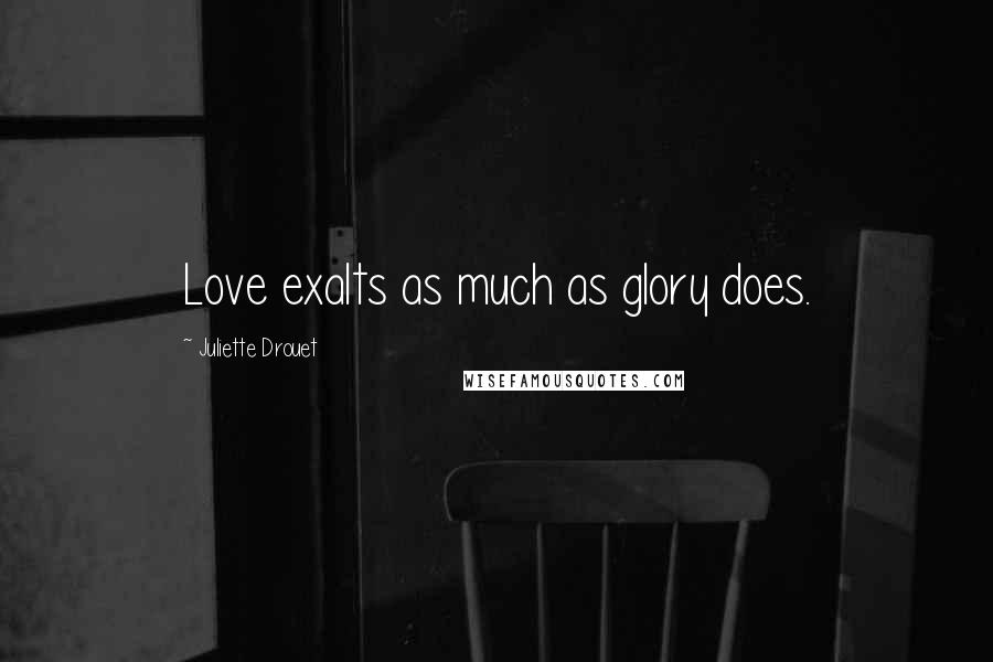 Juliette Drouet Quotes: Love exalts as much as glory does.