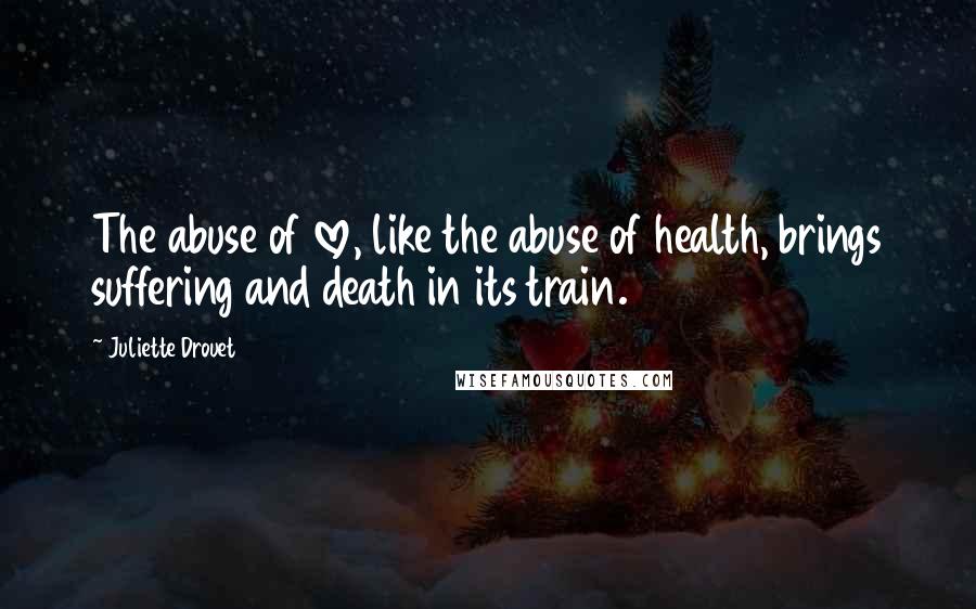 Juliette Drouet Quotes: The abuse of love, like the abuse of health, brings suffering and death in its train.