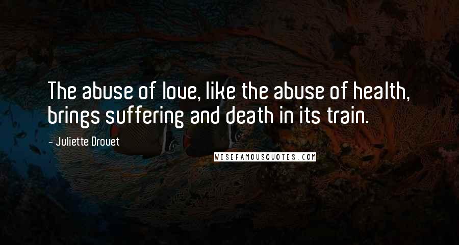 Juliette Drouet Quotes: The abuse of love, like the abuse of health, brings suffering and death in its train.