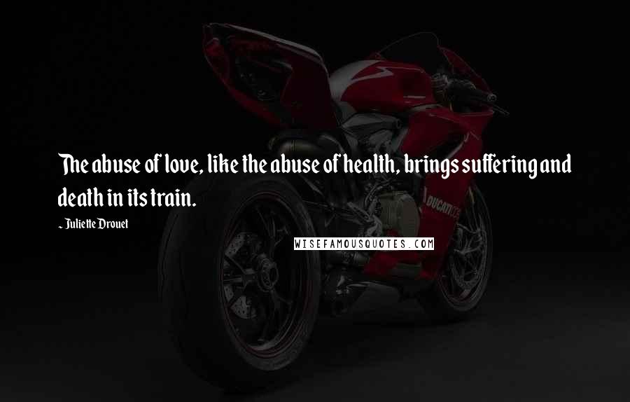 Juliette Drouet Quotes: The abuse of love, like the abuse of health, brings suffering and death in its train.