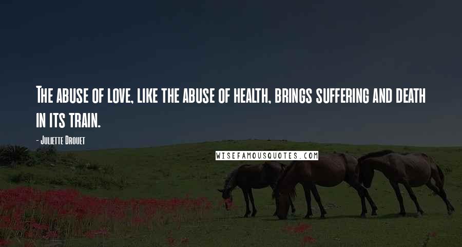 Juliette Drouet Quotes: The abuse of love, like the abuse of health, brings suffering and death in its train.