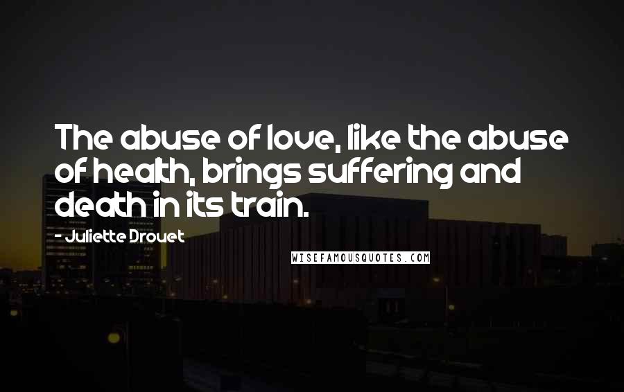 Juliette Drouet Quotes: The abuse of love, like the abuse of health, brings suffering and death in its train.