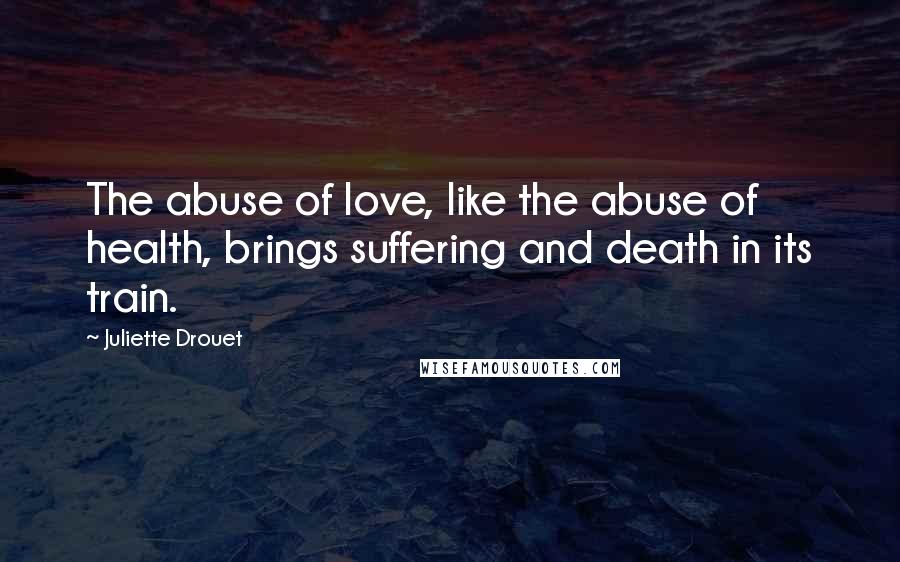 Juliette Drouet Quotes: The abuse of love, like the abuse of health, brings suffering and death in its train.