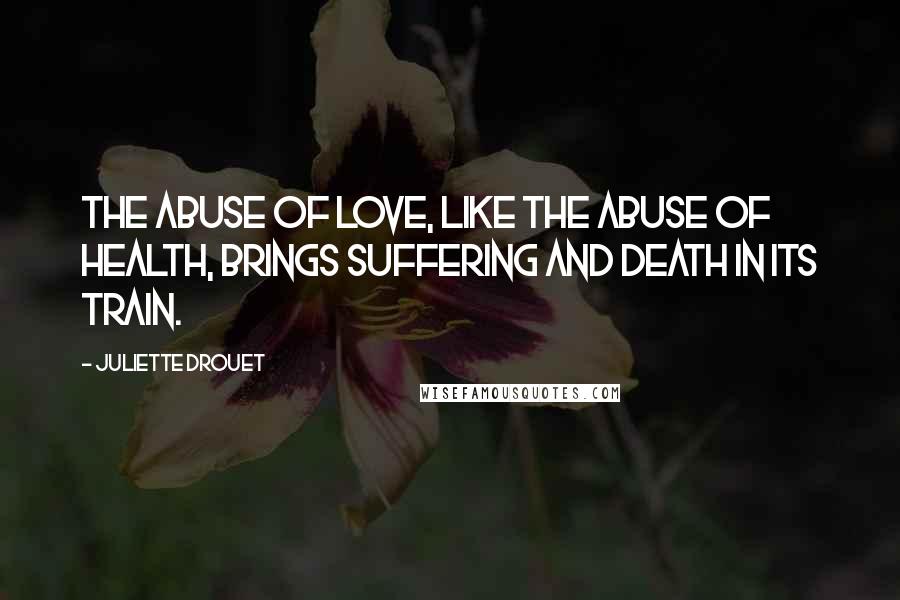 Juliette Drouet Quotes: The abuse of love, like the abuse of health, brings suffering and death in its train.