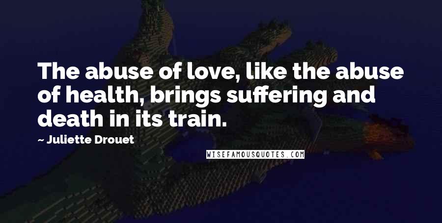 Juliette Drouet Quotes: The abuse of love, like the abuse of health, brings suffering and death in its train.