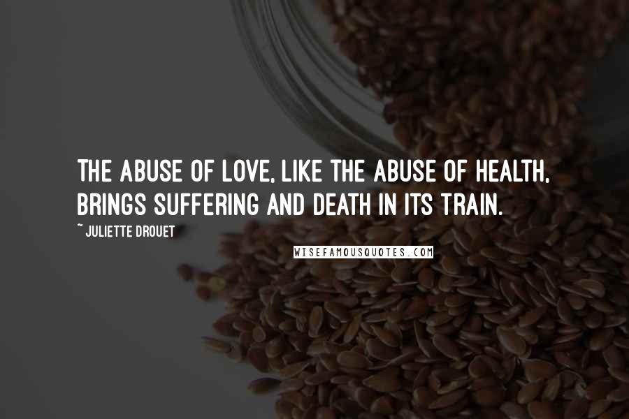 Juliette Drouet Quotes: The abuse of love, like the abuse of health, brings suffering and death in its train.