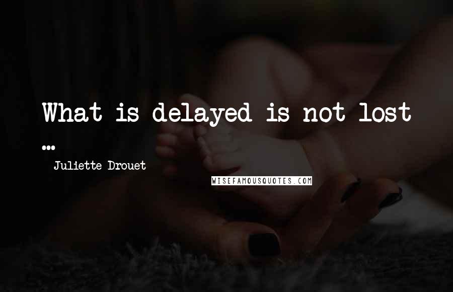 Juliette Drouet Quotes: What is delayed is not lost ...