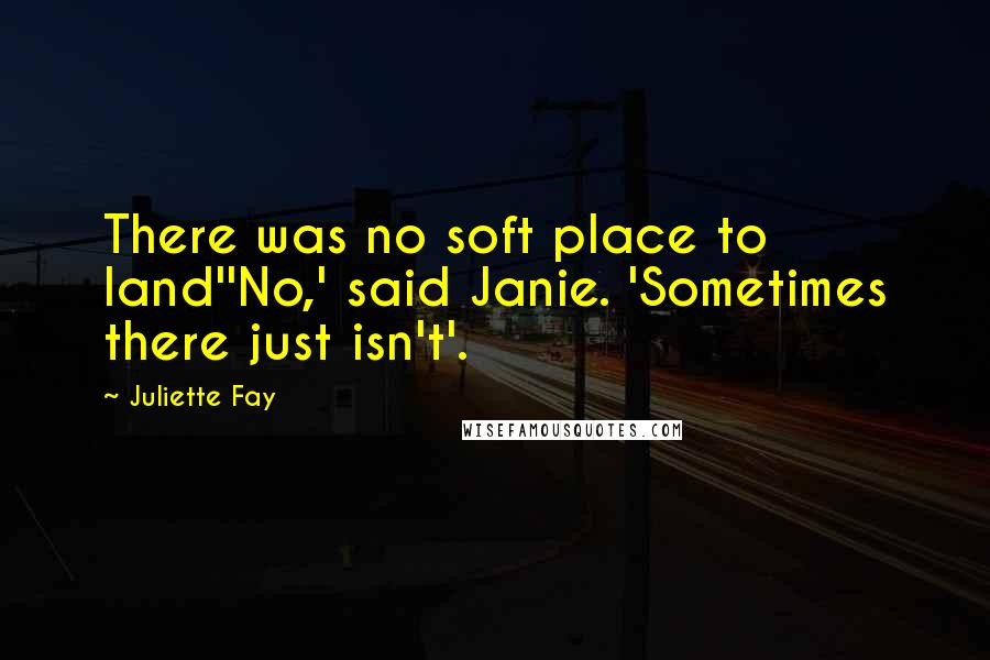 Juliette Fay Quotes: There was no soft place to land''No,' said Janie. 'Sometimes there just isn't'.