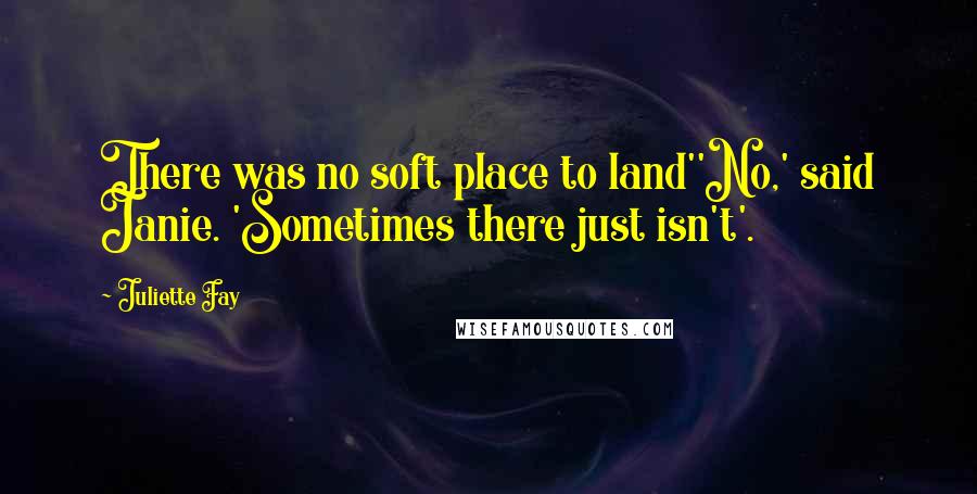 Juliette Fay Quotes: There was no soft place to land''No,' said Janie. 'Sometimes there just isn't'.