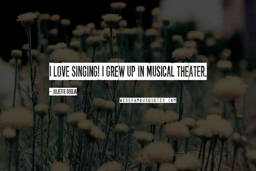 Juliette Goglia Quotes: I love singing! I grew up in musical theater.