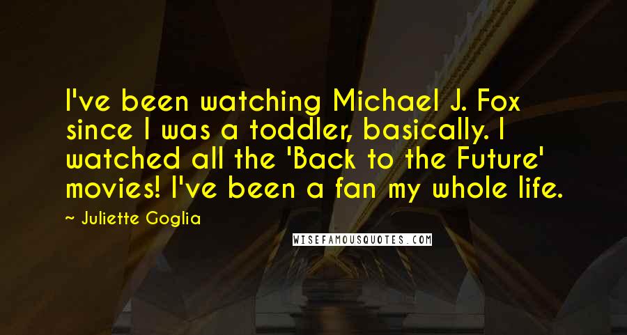 Juliette Goglia Quotes: I've been watching Michael J. Fox since I was a toddler, basically. I watched all the 'Back to the Future' movies! I've been a fan my whole life.