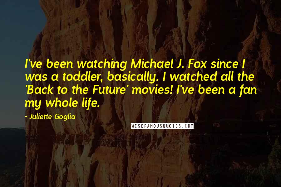 Juliette Goglia Quotes: I've been watching Michael J. Fox since I was a toddler, basically. I watched all the 'Back to the Future' movies! I've been a fan my whole life.
