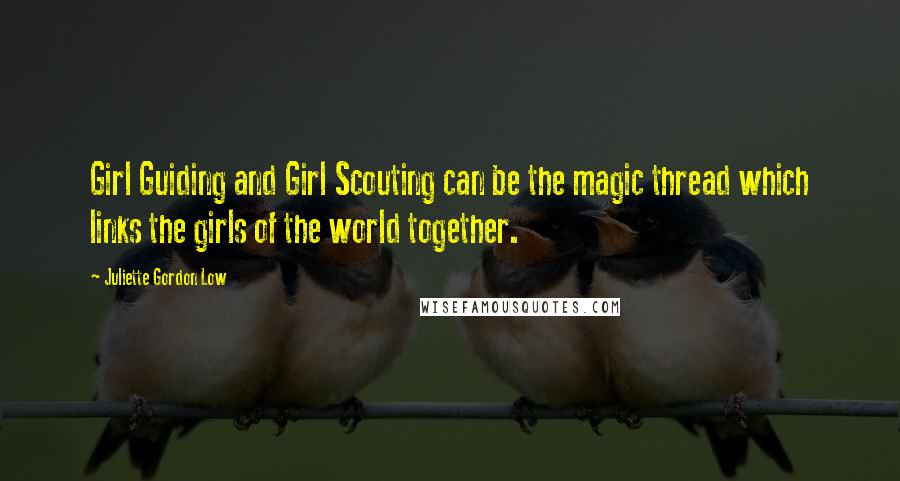 Juliette Gordon Low Quotes: Girl Guiding and Girl Scouting can be the magic thread which links the girls of the world together.